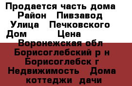 Продается часть дома › Район ­ Пивзавод › Улица ­ Печковского › Дом ­ 123 › Цена ­ 350 000 - Воронежская обл., Борисоглебский р-н, Борисоглебск г. Недвижимость » Дома, коттеджи, дачи продажа   . Воронежская обл.